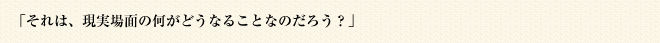 「それは、現実場面の何がどうなることなのだろう？」